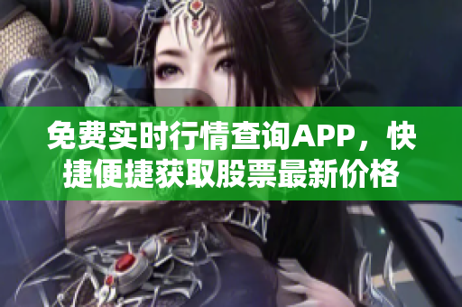 免费实时行情查询APP，快捷便捷获取股票最新价格