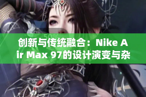 创新与传统融合：Nike Air Max 97的设计演变与杂交风格