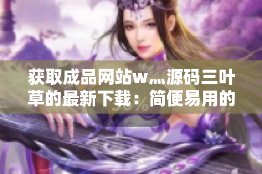 获取成品网站w灬源码三叶草的最新下载：简便易用的网站代码