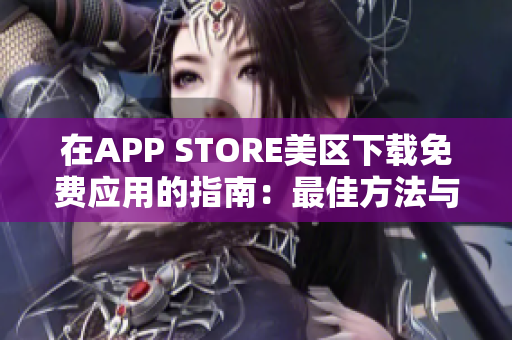 在APP STORE美区下载免费应用的指南：最佳方法与实用技巧