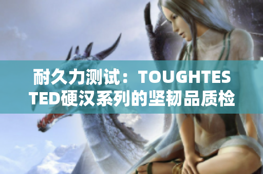 耐久力测试：TOUGHTESTED硬汉系列的坚韧品质检验