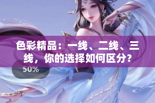 色彩精品：一线、二线、三线，你的选择如何区分？