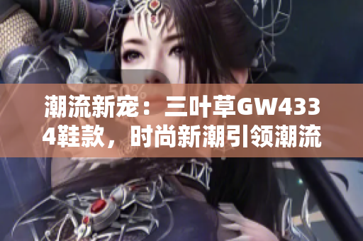 潮流新宠：三叶草GW4334鞋款，时尚新潮引领潮流风向