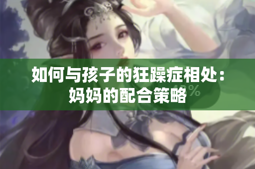 如何与孩子的狂躁症相处：妈妈的配合策略