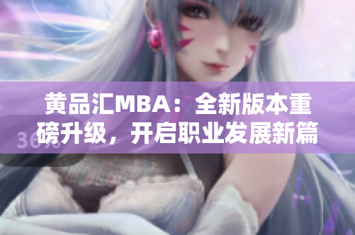 黄品汇MBA：全新版本重磅升级，开启职业发展新篇章