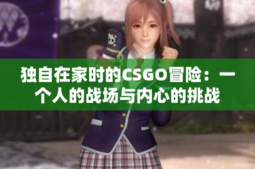 独自在家时的CSGO冒险：一个人的战场与内心的挑战