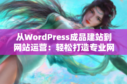 从WordPress成品建站到网站运营：轻松打造专业网站