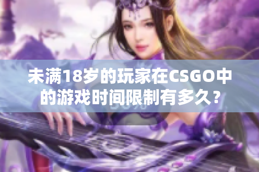 未满18岁的玩家在CSGO中的游戏时间限制有多久？