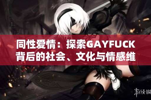 同性爱情：探索GAYFUCK背后的社会、文化与情感维度