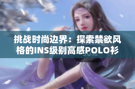 挑战时尚边界：探索禁欲风格的INS级别高感POLO衫