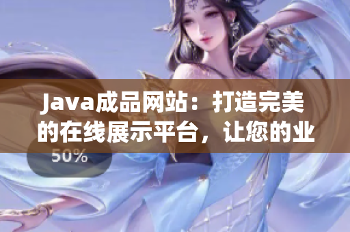 Java成品网站：打造完美的在线展示平台，让您的业务高度可视化！