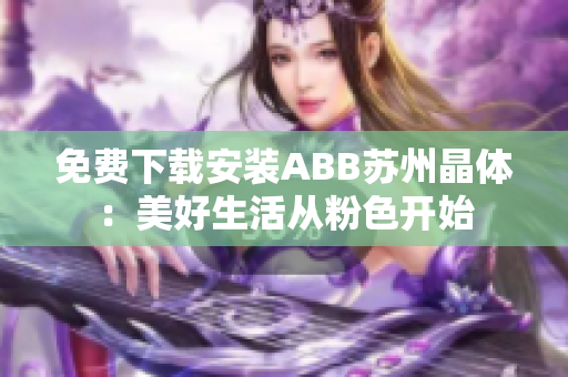 免费下载安装ABB苏州晶体：美好生活从粉色开始