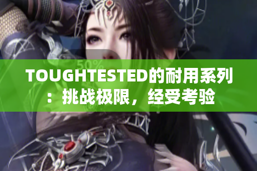 TOUGHTESTED的耐用系列：挑战极限，经受考验