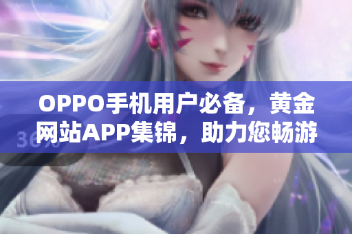 OPPO手机用户必备，黄金网站APP集锦，助力您畅游网络世界