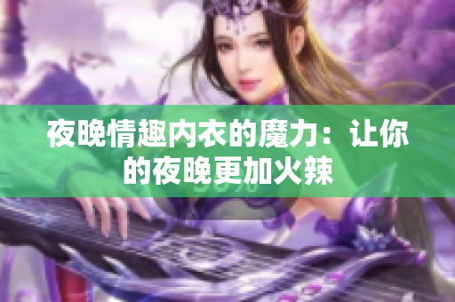 夜晚情趣内衣的魔力：让你的夜晚更加火辣