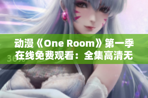 动漫《One Room》第一季在线免费观看：全集高清无广告，尽在这里