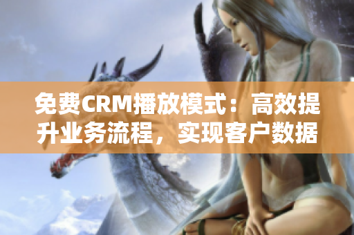 免费CRM播放模式：高效提升业务流程，实现客户数据整合与互动