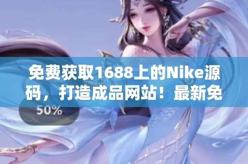 免费获取1688上的Nike源码，打造成品网站！最新免费资源等你来抢！