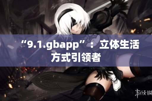 “9.1.gbapp”：立体生活方式引领者