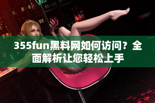 355fun黑料网如何访问？全面解析让您轻松上手