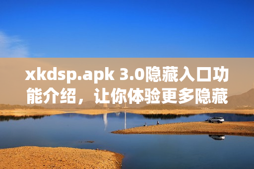 xkdsp.apk 3.0隐藏入口功能介绍，让你体验更多隐藏操作