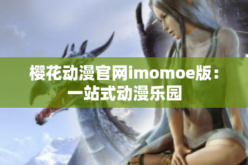 樱花动漫官网imomoe版：一站式动漫乐园