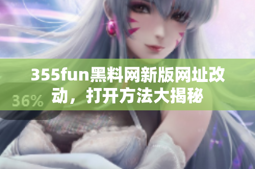 355fun黑料网新版网址改动，打开方法大揭秘