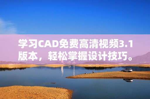 学习CAD免费高清视频3.1版本，轻松掌握设计技巧。