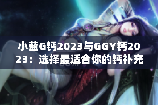 小蓝G钙2023与GGY钙2023：选择最适合你的钙补充方案