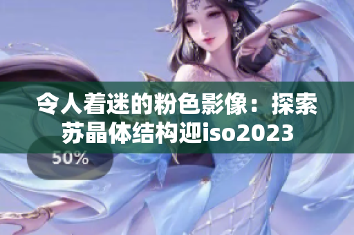 令人着迷的粉色影像：探索苏晶体结构迎iso2023