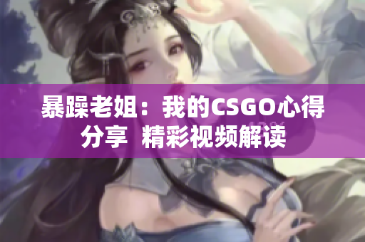 暴躁老姐：我的CSGO心得分享  精彩视频解读