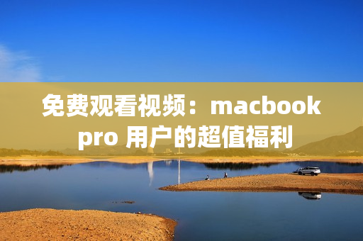 免费观看视频：macbook pro 用户的超值福利