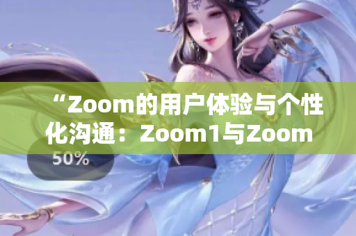 “Zoom的用户体验与个性化沟通：Zoom1与Zoom之间的差异”