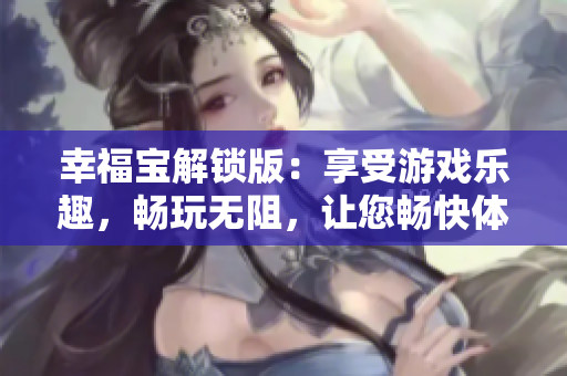 幸福宝解锁版：享受游戏乐趣，畅玩无阻，让您畅快体验快乐无尽