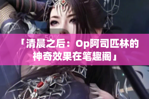 「清晨之后：Op阿司匹林的神奇效果在笔趣阁」