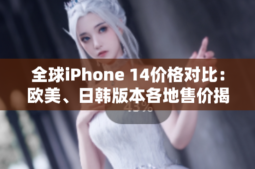 全球iPhone 14价格对比：欧美、日韩版本各地售价揭晓