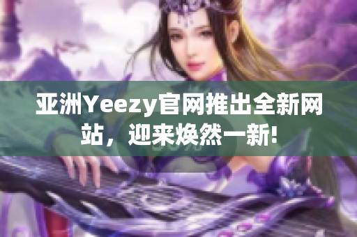 亚洲Yeezy官网推出全新网站，迎来焕然一新!