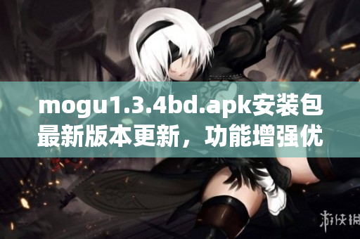 mogu1.3.4bd.apk安装包最新版本更新，功能增强优化完善