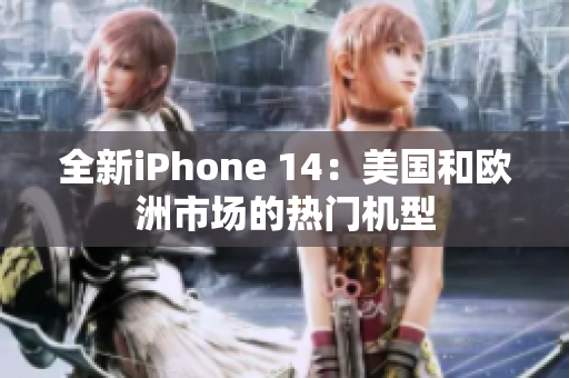 全新iPhone 14：美国和欧洲市场的热门机型