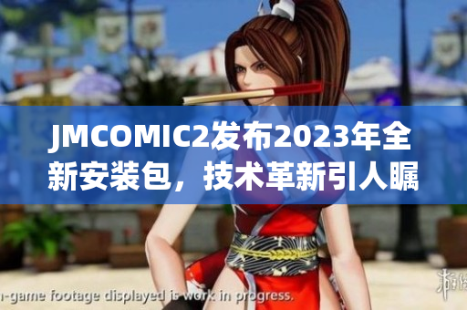 JMCOMIC2发布2023年全新安装包，技术革新引人瞩目