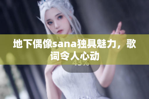 地下偶像sana独具魅力，歌词令人心动