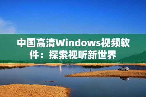 中国高清Windows视频软件：探索视听新世界