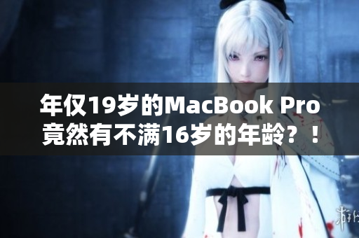 年仅19岁的MacBook Pro竟然有不满16岁的年龄？！