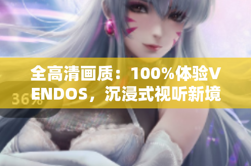 全高清画质：100%体验VENDOS，沉浸式视听新境界