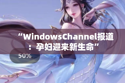 “WindowsChannel报道：孕妇迎来新生命”