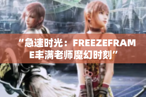 “急速时光：FREEZEFRAME丰满老师魔幻时刻”