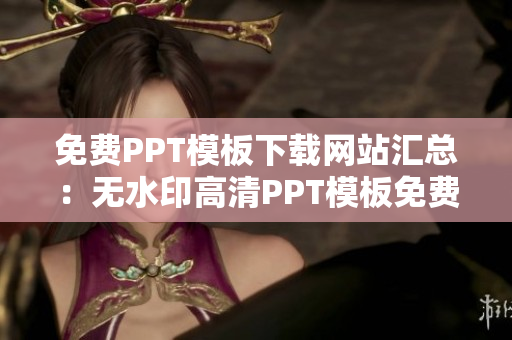 免费PPT模板下载网站汇总：无水印高清PPT模板免费下载大全