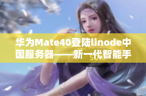 华为Mate40登陆linode中国服务器——新一代智能手机亮相