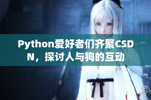 Python爱好者们齐聚CSDN，探讨人与狗的互动