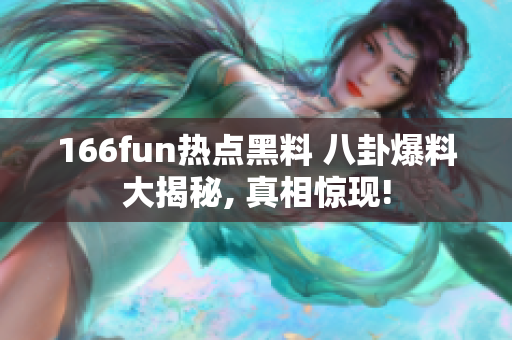 166fun热点黑料 八卦爆料大揭秘, 真相惊现!